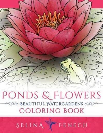 Ponds and Flowers - Beautiful Watergardens Coloring Book - Selina Fenech - Kirjat - Fairies and Fantasy Pty Ltd - 9780648026938 - keskiviikko 3. toukokuuta 2017