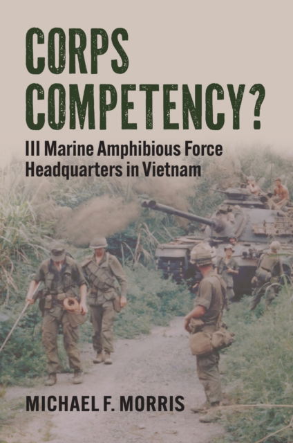 Corps Competency? : III Marine Amphibious Force Headquarters in Vietnam - Michael F. Morris - Książki - University Press of Kansas - 9780700636938 - 7 sierpnia 2024