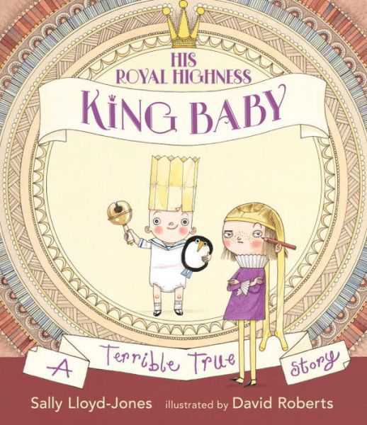 His Royal Highness, King Baby: A Terrible True Story - Sally Lloyd-Jones - Kirjat - Candlewick - 9780763697938 - keskiviikko 6. syyskuuta 2017