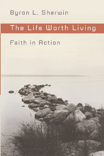 Cover for Byron L. Sherwin · The Life Worth Living: Faith in Action (Paperback Book) (2009)