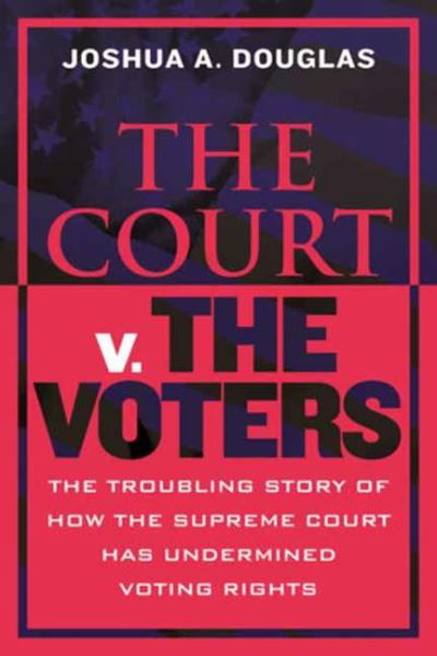 Cover for Joshua A. Douglas · The Court v. the Voters: The Troubling Story of How the Supreme Court Has Undermined Voting Rights (Gebundenes Buch) (2024)