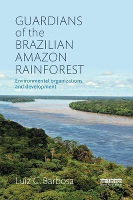 Cover for Barbosa, Luiz C. (San Francisco State University, USA) · Guardians of the Brazilian Amazon Rainforest: Environmental Organizations and Development (Paperback Book) (2017)