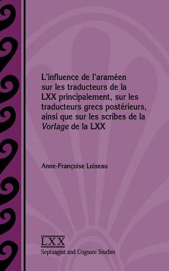 Cover for Anne-Françoise Loiseau · L'influence de l'araméen sur les traducteurs de la LXX principalement, sur les traducteurs grecs postérieurs, ainsi que sur les scribes de la Vorlage ... and Cognate Studies) (Inbunden Bok) (2016)