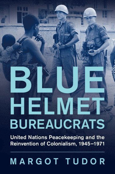 Cover for Tudor, Margot (University of Exeter) · Blue Helmet Bureaucrats: United Nations Peacekeeping and the Reinvention of Colonialism, 1945–1971 - Human Rights in History (Paperback Book) (2025)