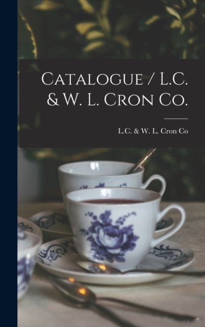 Catalogue / L.C. & W. L. Cron Co. - Ohio) L C & W L Cron Co (Piqua - Books - Legare Street Press - 9781013421938 - September 9, 2021
