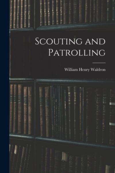 Scouting and Patrolling - William Henry Waldron - Livros - Creative Media Partners, LLC - 9781015795938 - 27 de outubro de 2022