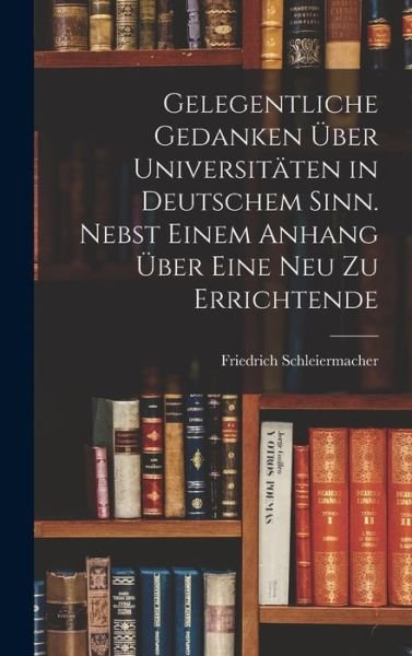 Cover for Friedrich Schleiermacher · Gelegentliche Gedanken über Universitäten in Deutschem Sinn. Nebst Einem Anhang über eine Neu Zu Errichtende (Bok) (2022)