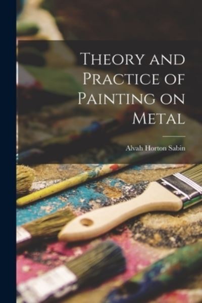 Cover for Alvah Horton Sabin · Theory and Practice of Painting on Metal (Bog) (2022)