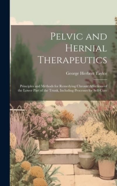 Pelvic and Hernial Therapeutics - George Herbert Taylor - Bücher - Creative Media Partners, LLC - 9781020731938 - 18. Juli 2023