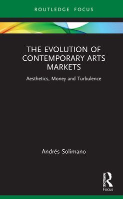 Cover for Andres Solimano · The Evolution of Contemporary Arts Markets: Aesthetics, Money and Turbulence - Routledge Studies in the Economics of Business and Industry (Hardcover Book) (2021)