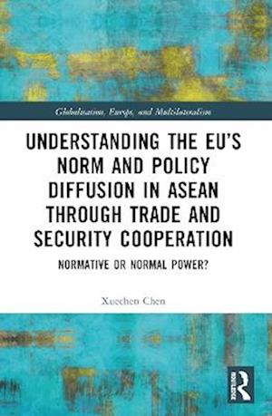 Cover for Chen, Xuechen (Northeastern University London, UK) · Understanding the EU’s Norm and Policy Diffusion in ASEAN through Trade and Security Cooperation: Normative or Normal Power? - Globalisation, Europe, and Multilateralism (Paperback Book) (2025)