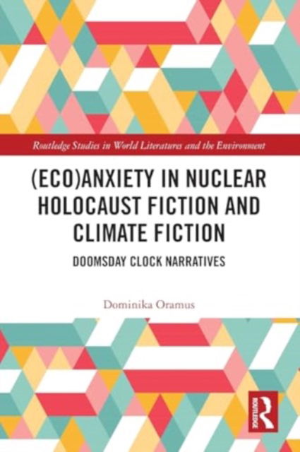 Cover for Dominika Oramus · (Eco)Anxiety in Nuclear Holocaust Fiction and Climate Fiction: Doomsday Clock Narratives - Routledge Studies in World Literatures and the Environment (Paperback Book) (2024)