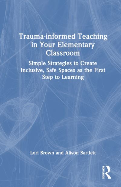 Cover for Lori Brown · Trauma-Informed Teaching in Your Elementary Classroom: Simple Strategies to Create Inclusive, Safe Spaces as the First Step to Learning (Inbunden Bok) (2024)