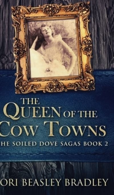 Cover for Lori Beasley Bradley · The Queen Of The Cow Towns (The Soiled Dove Sagas Book 2) (Hardcover Book) (2021)