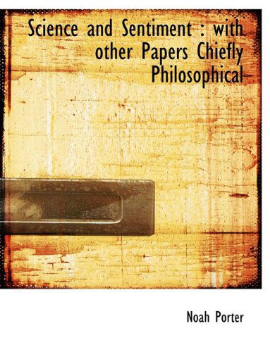 Cover for Noah Porter · Science and Sentiment: with Other Papers Chiefly Philosophical (Paperback Book) (2009)