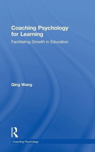 Cover for Qing Wang · Coaching Psychology for Learning: Facilitating Growth in Education - Coaching Psychology (Hardcover bog) (2018)
