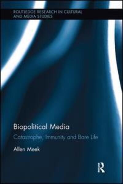 Cover for Meek, Allen (Massey University, New Zealand) · Biopolitical Media: Catastrophe, Immunity and Bare Life - Routledge Research in Cultural and Media Studies (Paperback Book) (2018)