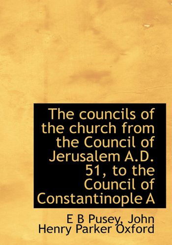 Cover for E B Pusey · The Councils of the Church from the Council of Jerusalem A.d. 51, to the Council of Constantinople a (Hardcover Book) (2010)