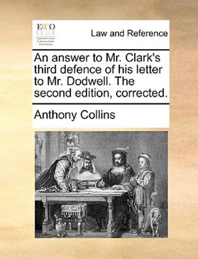 Cover for Anthony Collins · An Answer to Mr. Clark's Third Defence of His Letter to Mr. Dodwell. the Second Edition, Corrected. (Paperback Book) (2010)