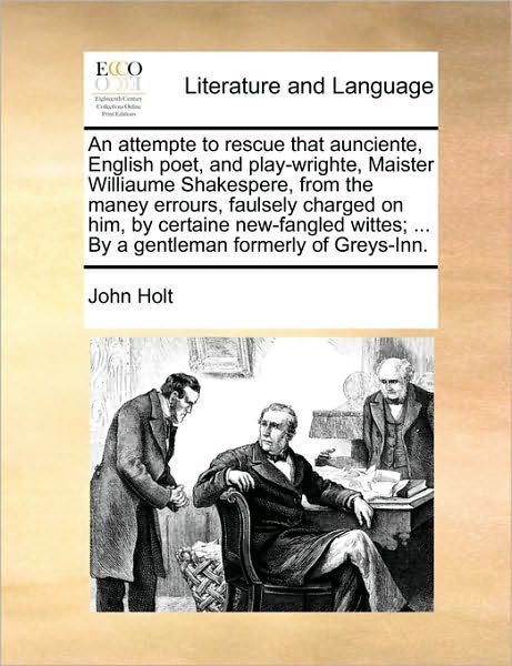 An Attempte to Rescue That Aunciente, English Poet, and Play-wrighte, Maister Williaume Shakespere, from the Maney Errours, Faulsely Charged on Him, by C - John Holt - Bøger - Gale Ecco, Print Editions - 9781170119938 - 9. juni 2010