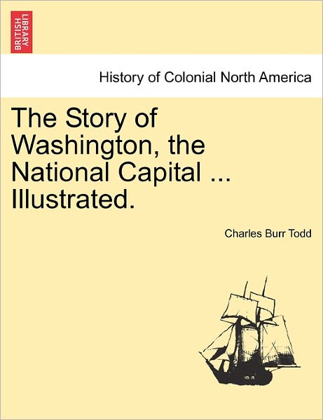 Cover for Charles Burr Todd · The Story of Washington, the National Capital ... Illustrated. (Pocketbok) (2011)