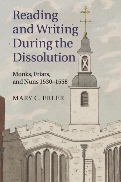 Erler, Mary C. (Fordham University, New York) · Reading and Writing during the Dissolution: Monks, Friars, and Nuns 1530–1558 (Paperback Book) (2016)