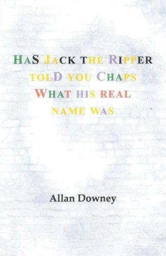 Cover for Allan Downey · Has Jack the Ripper Told You Chaps What His Real Name Was (Taschenbuch) (2010)