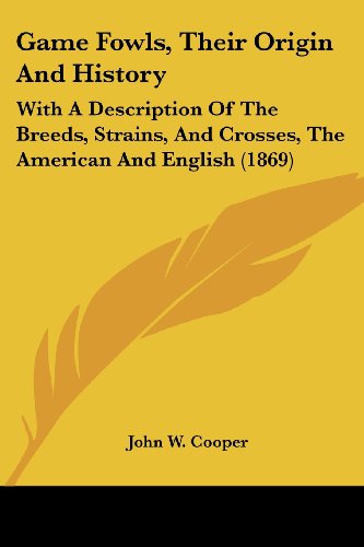 Cover for John W. Cooper · Game Fowls, Their Origin and History: with a Description of the Breeds, Strains, and Crosses, the American and English (1869) (Pocketbok) (2008)