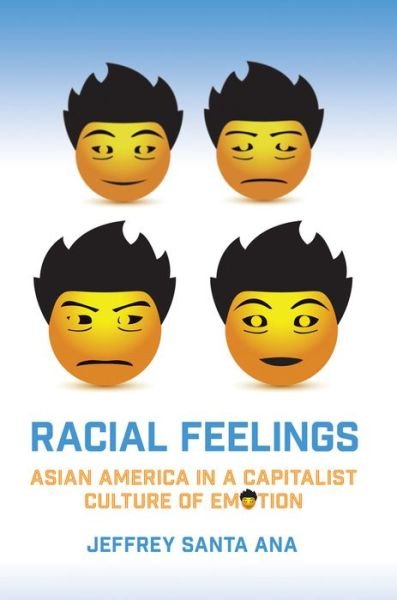 Cover for Jeffrey Santa Ana · Racial Feelings: Asian America in a Capitalist Culture of Emotion - Asian American History &amp; Cultu (Paperback Book) (2015)