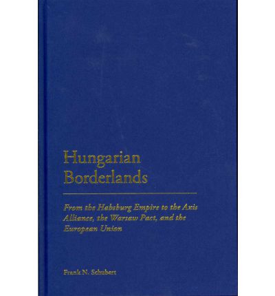 Cover for Frank N. Schubert · Hungarian Borderlands: From the Habsburg Empire to the Axis Alliance, the Warsaw Pact and the European Union (Hardcover Book) (2011)