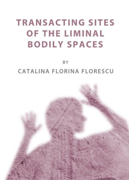 Cover for Catalina Florina Florescu · Transacting Sites of the Liminal Bodily Spaces (Gebundenes Buch) [Unabridged edition] (2011)