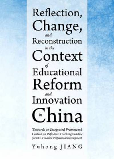 Cover for Yuhong Jiang · Reflection, Change, and Reconstruction in the Context of Educational Reform and Innovation in China: Towards an Integrated Framework Centred on Reflective Teaching Practice for Efl Teachers' Professional Development (Hardcover Book) (2012)