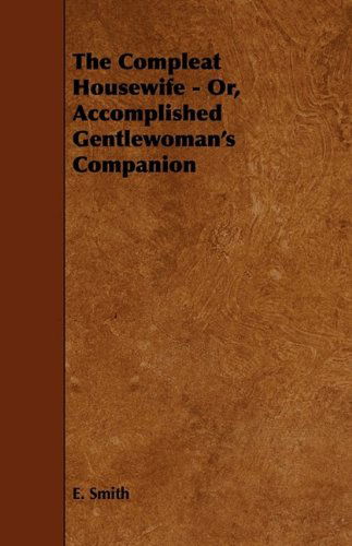 The Compleat Housewife - Or, Accomplished Gentlewoman's Companion - E. Smith - Books - Harrison Press - 9781444650938 - July 24, 2009