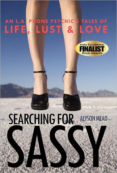 Cover for Alyson Mead · Searching for Sassy: an L.a. Phone Psychic's Tales of Life, Lust &amp; Love (Hardcover Book) (2011)