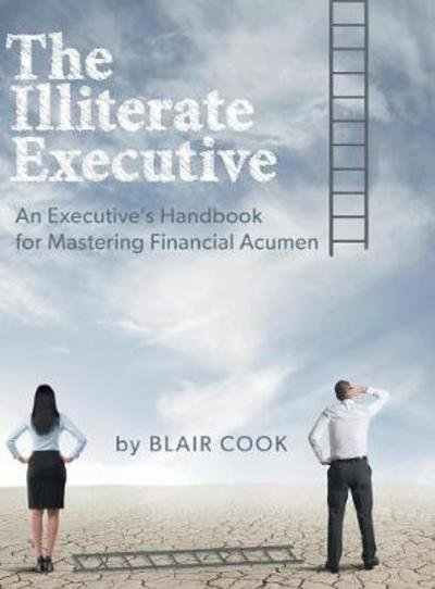 Cover for Blair Cook · The Illiterate Executive : An Executive's Handbook for Mastering Financial Acumen (Innbunden bok) (2016)