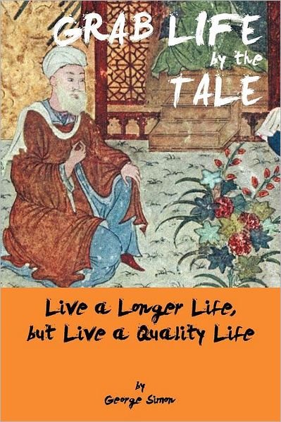 Grab Life by the Tale: Live a Longer Life, but Live a Quality Life - George Simon - Libros - Trafford Publishing - 9781466935938 - 15 de mayo de 2012