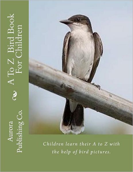 Cover for Aurora Publishing Co · A to Z Bird Book for Children: Children Learn Their a to Z with the Help of Bird Pictures (Paperback Book) (2011)