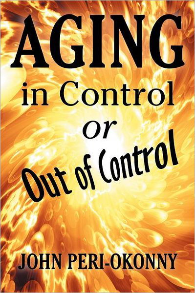 Aging in Control or out of Control - John Peri-okonny - Libros - Xlibris, Corp. - 9781469161938 - 22 de marzo de 2012