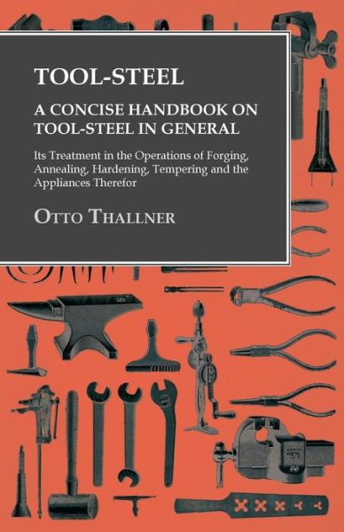 Cover for Otto Thallner · Tool-Steel - A Concise Handbook on Tool-Steel in General - Its Treatment in the Operations of Forging, Annealing, Hardening, Tempering and the Appliances Therefor (Paperback Book) (2016)