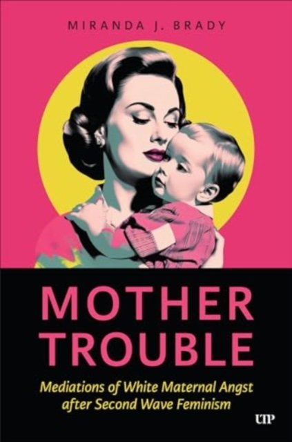 Miranda J. Brady · Mother Trouble: Mediations of White Maternal Angst after Second Wave Feminism (Hardcover bog) (2024)