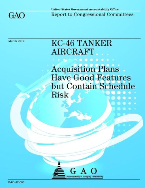 Cover for Us Government Accountability Office · Kc-46 Tanker Aircraft: Acquisition Plans Have Good Features but Contain Schedule Risk (Paperback Book) (2013)