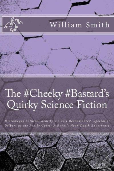 William L Smith M S · The #cheeky #bastard's Quirky Science Fiction: Micromegas Returns: Reality Siriusly Reconsidered Specialist Dilbert at the Pearly Gates: a Robot's Near-de (Pocketbok) (2014)
