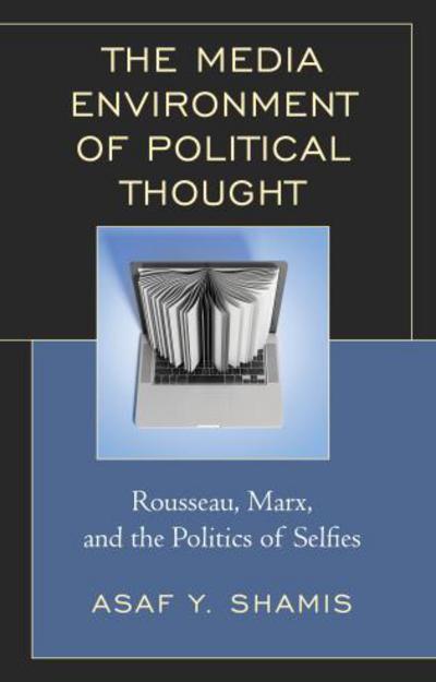 Cover for Asaf Y. Shamis · The Media Environment of Political Thought: Rousseau, Marx, and the Politics of Selfies (Hardcover Book) (2017)