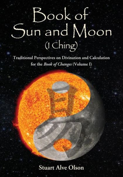 Cover for Stuart Alve Olson · Book of Sun and Moon (I Ching) Volume I: Traditional Perspectives on Divination and Calculation for the Book of Changes (Pocketbok) (2014)