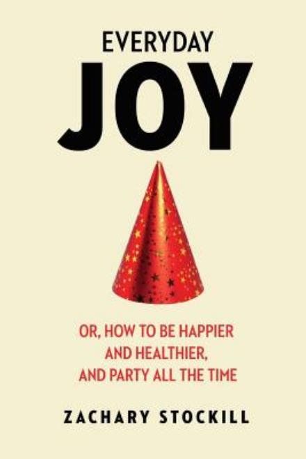 Cover for Zachary Stockill · Everyday Joy: Or, How to Be Happier and Healthier, and Party All the Time (Paperback Bog) (2014)