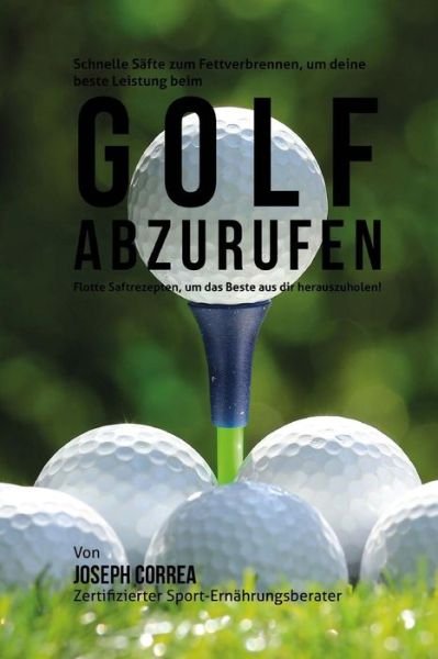 Cover for Correa (Zertifizierter Sport-ernahrungsb · Schnelle Safte Zum Fettverbrennen, Um Deine Beste Leistung Beim Golf Abzurufen: Flotte Saftrezepte, Um Das Beste Aus Dir Herauszuholen! (Pocketbok) (2015)