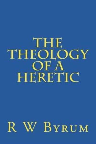 Cover for R W Byrum · The Theology of a Heretic (Pocketbok) (2015)