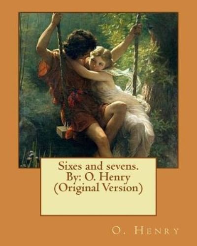 Sixes and sevens. By - O Henry - Livres - Createspace Independent Publishing Platf - 9781537103938 - 15 août 2016