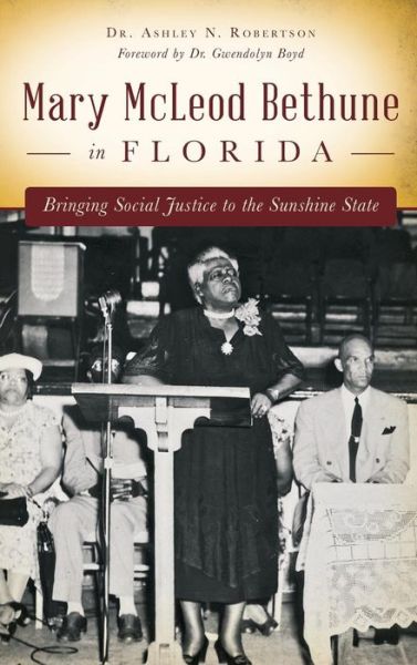 Cover for Dr Ashley N Robertson · Mary McLeod Bethune in Florida Bringing Social Justice to the Sunshine State (Hardcover Book) (2015)