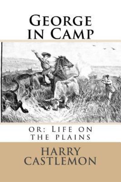 George in Camp - Harry Castlemon - Books - Createspace Independent Publishing Platf - 9781541159938 - December 15, 2016